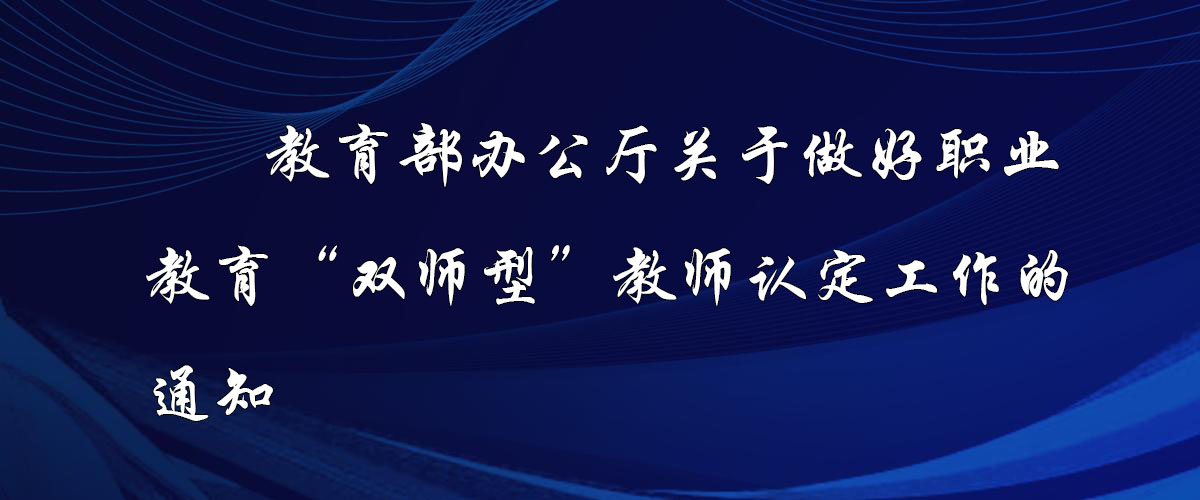 教育部辦公廳關于做好職業(yè)教育 “雙師型”教師認定工作的通知