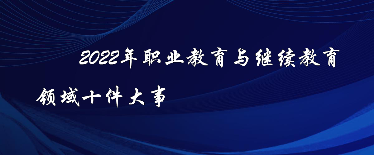 2022年職業(yè)教育與繼續(xù)教育領域十件大事